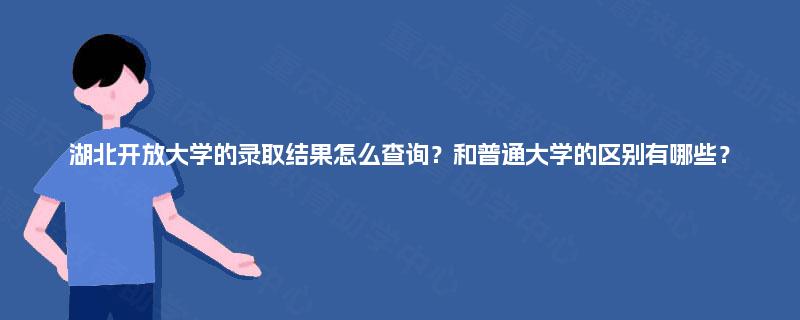 湖北开放大学的录取结果怎么查询?和普通大学的区别有哪些? 湖北开放大学的录取结果怎么查询?和普通大学的区别有哪些?