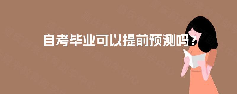 自考毕业可以提前预测吗? 自考毕业可以提前预测吗?