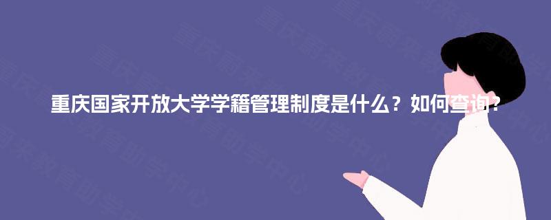 重庆国家开放大学学籍管理制度是什么?如何查询? 重庆国家开放大学学籍管理制度是什么?如何查询?