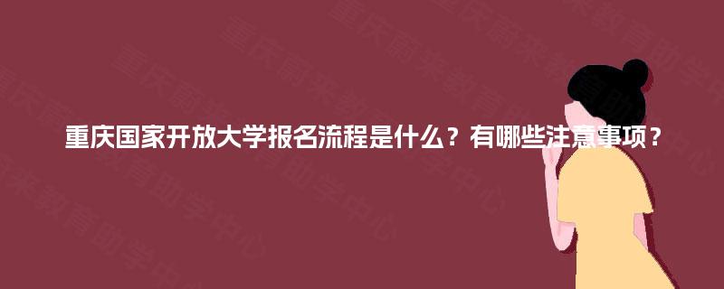重庆国家开放大学报名流程是什么？有哪些注意事项？