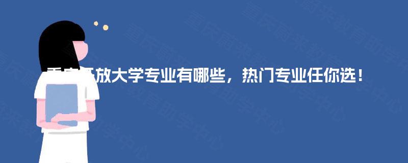 重庆开放大学专业有哪些,热门专业任你选! 重庆开放大学专业有哪些,热门专业任你选!