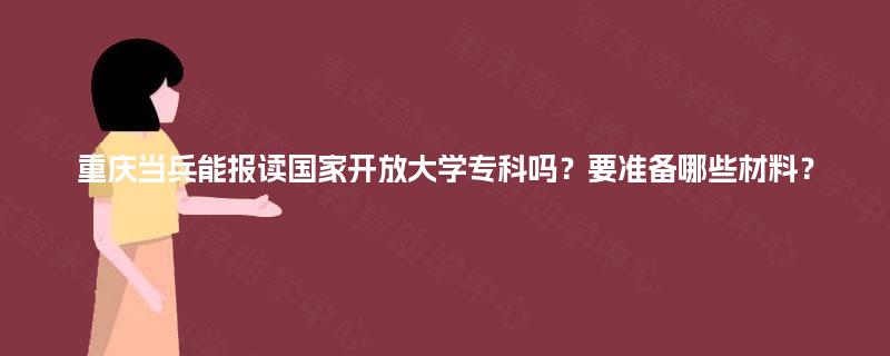 重庆当兵能报读国家开放大学专科吗？要准备哪些材料？