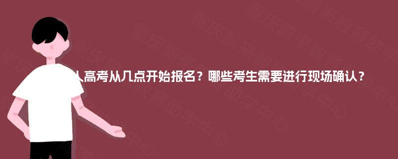 重庆成人高考从几点开始报名?哪些考生需要进行现场确认? 重庆成人高考从几点开始报名?哪些考生需要进行现场确认?