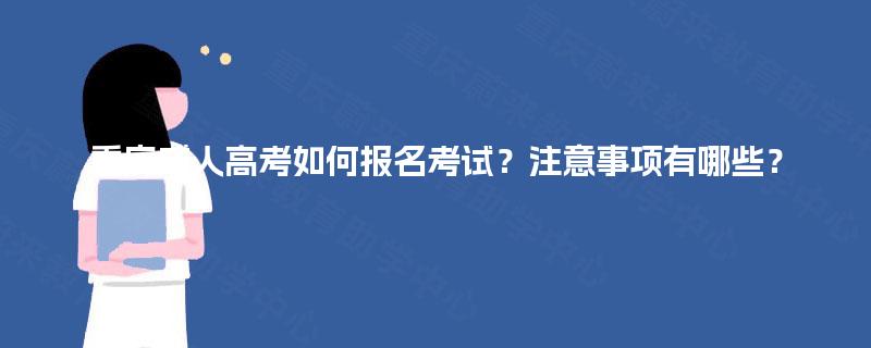 重庆成人高考如何报名考试？注意事项有哪些？