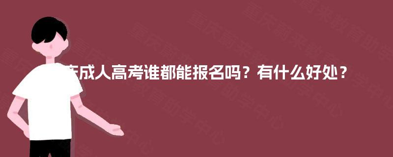 重庆成人高考谁都能报名吗?有什么好处? 重庆成人高考谁都能报名吗?有什么好处?