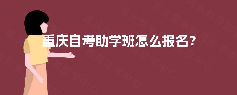 重庆自考助学班怎么报名? 重庆自考助学班怎么报名?
