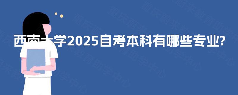 西南大学2025自考本科有哪些专业?