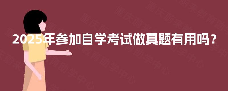 2025年参加自学考试做真题有用吗？
