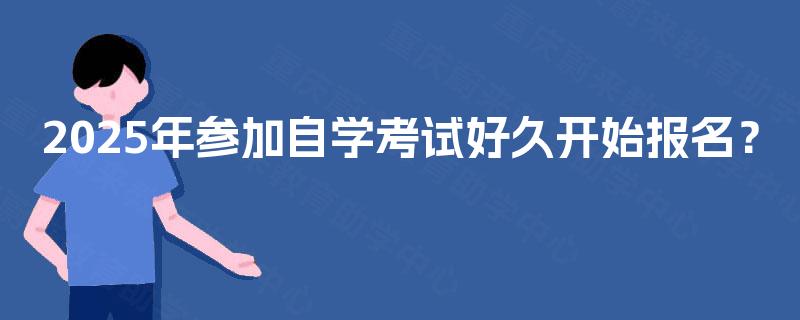 2025年参加自学考试好久开始报名？