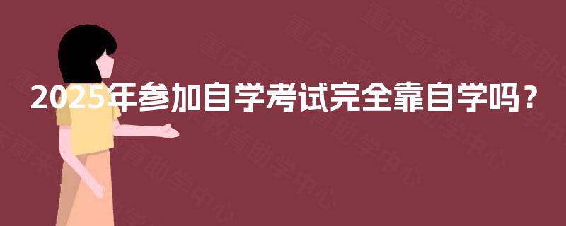 2025年参加自学考试完全靠自学吗？