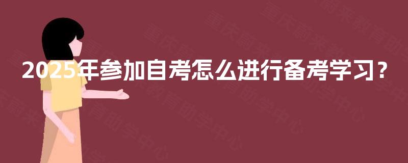 2025年参加自考怎么进行备考学习? 2025年参加自考怎么进行备考学习?