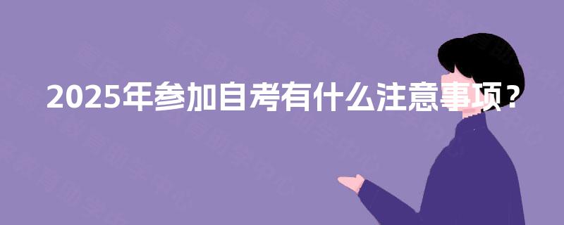 2025年参加自考有什么注意事项？