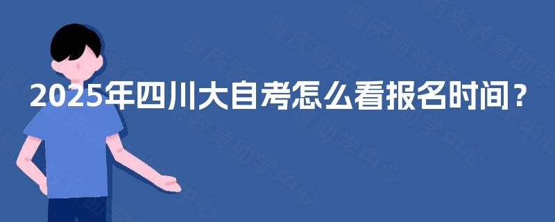 2025年四川大自考怎么看报名时间？