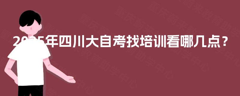 2025年四川大自考找培训看哪几点？