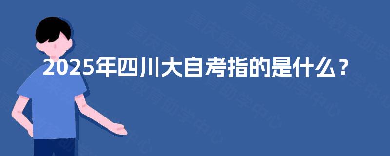 2025年四川大自考指的是什么？