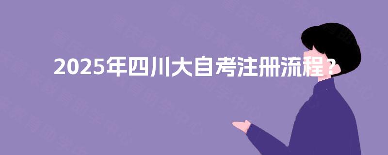 2025年四川大自考注册流程？