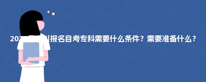 2025年四川报名自考专科需要什么条件?需要准备什么? 2025年四川报名自考专科需要什么条件?需要准备什么?