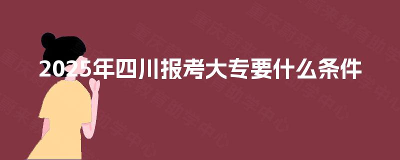 2025年四川报考大专要什么条件