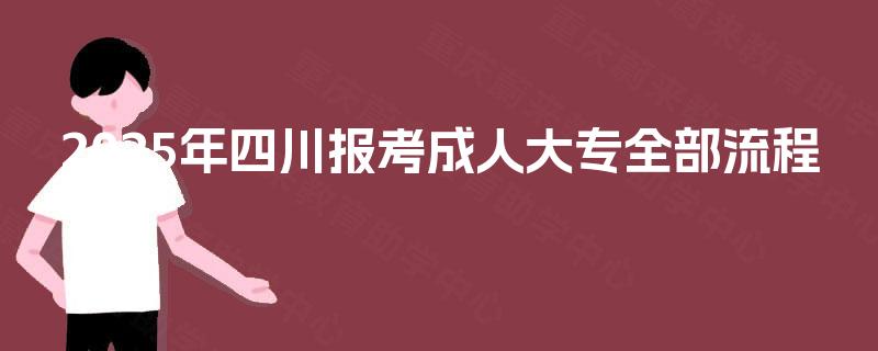 2025年四川报考成人大专全部流程 2025年四川报考成人大专全部流程