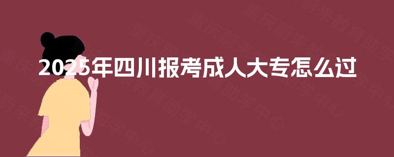 2025年四川报考成人大专怎么过