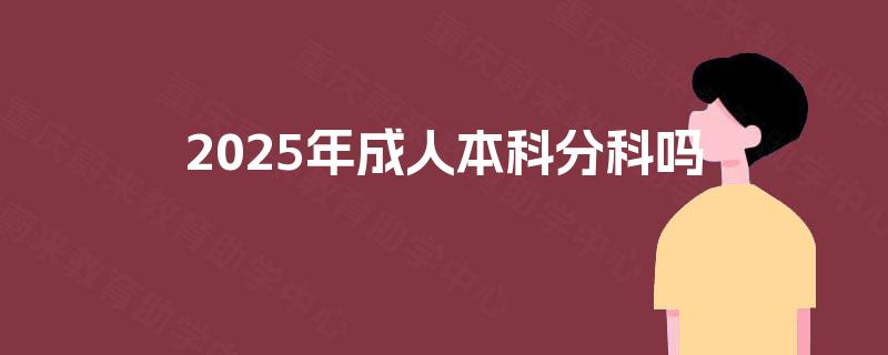 2025年成人本科分科吗