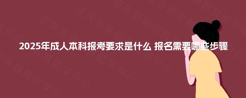 2025年成人本科报考要求是什么 报名需要哪些步骤 2025年成人本科报考要求是什么 报名需要哪些步骤