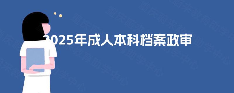 2025年成人本科档案政审 2025年成人本科档案政审