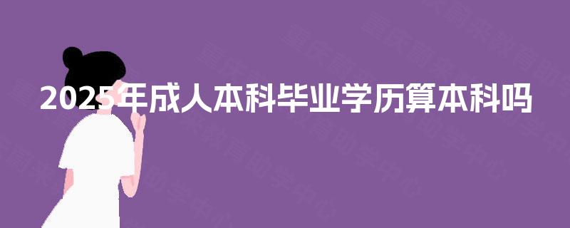 2025年成人本科毕业学历算本科吗