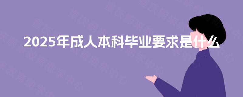 2025年成人本科毕业要求是什么