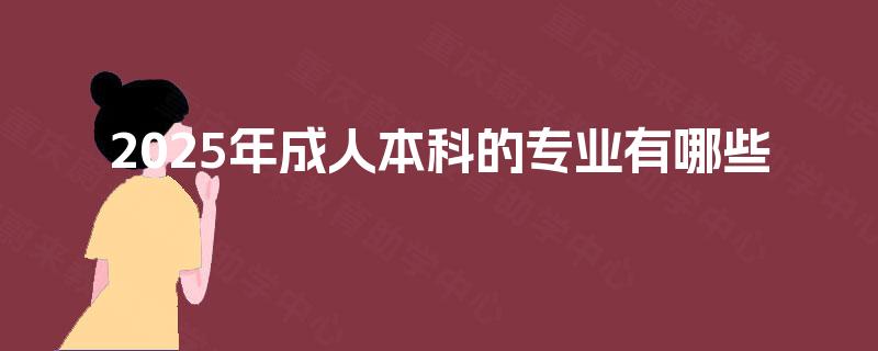 2025年成人本科的专业有哪些
