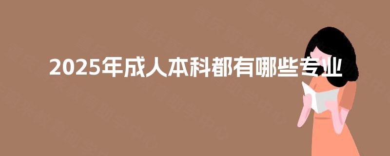 2025年成人本科都有哪些专业