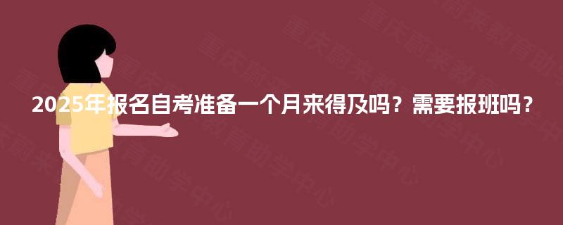 2025年报名自考准备一个月来得及吗?需要报班吗? 2025年报名自考准备一个月来得及吗?需要报班吗?