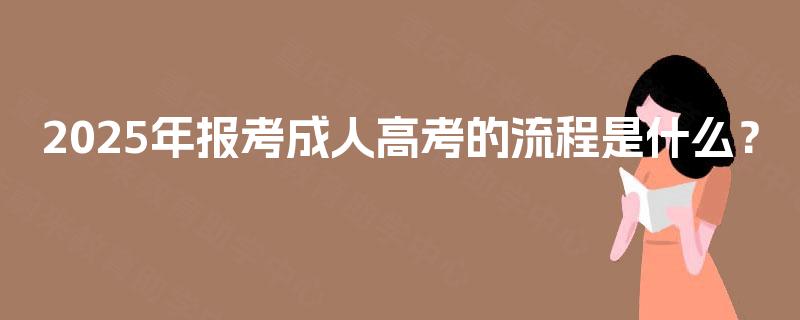 2025年报考成人高考的流程是什么？
