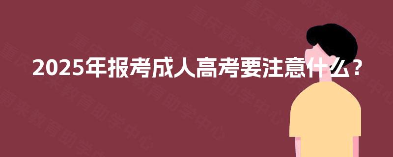 2025年报考成人高考要注意什么？