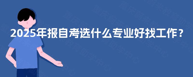 2025年报自考选什么专业好找工作？