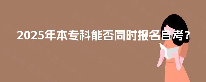 2025年本专科能否同时报名自考？
