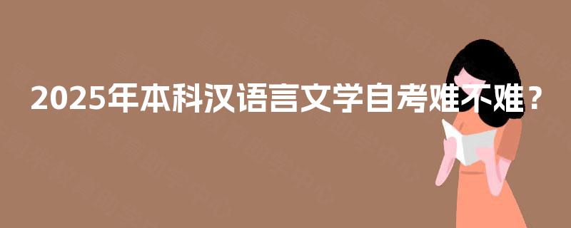 2025年本科汉语言文学自考难不难? 2025年本科汉语言文学自考难不难?