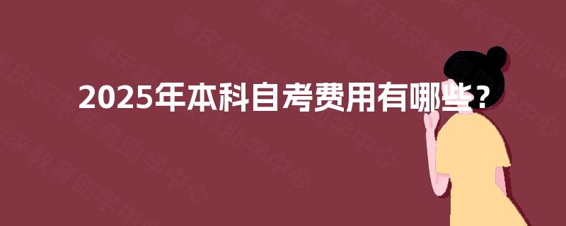 2025年本科自考费用有哪些？