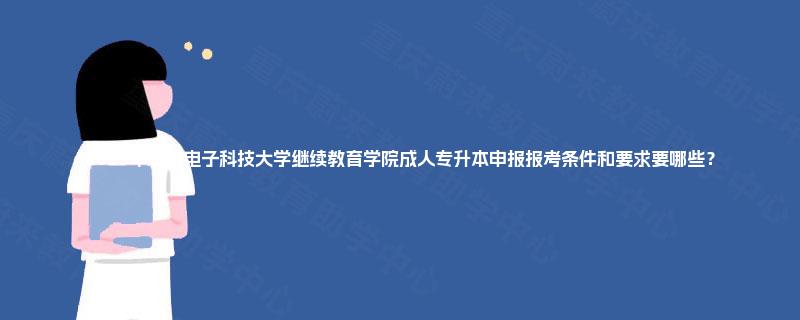 2025年杭州电子科技大学继续教育学院成人专升本申报报考条件和要求要哪些? 2025年杭州电子科技大学继续教育学院成人专升本申报报考条件和要求要哪些?