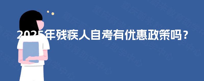2025年残疾人自考有优惠政策吗？