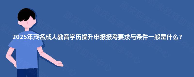 2025年茂名成人教育学历提升申报报考要求与条件一般是什么？
