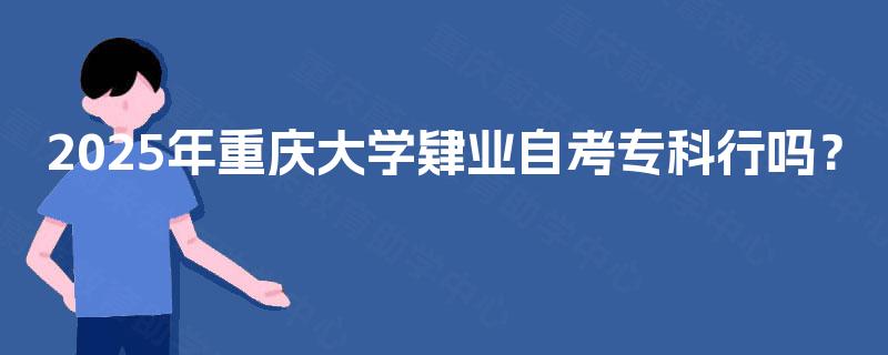 2025年重庆大学肄业自考专科行吗？