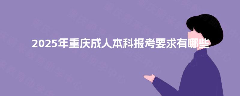 2025年重庆成人本科报考要求有哪些