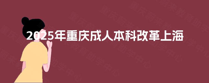2025年重庆成人本科改革上海 2025年重庆成人本科改革上海