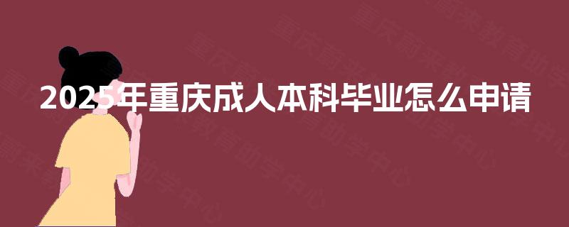 2025年重庆成人本科毕业怎么申请