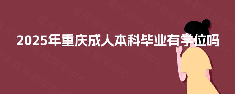 2025年重庆成人本科毕业有学位吗