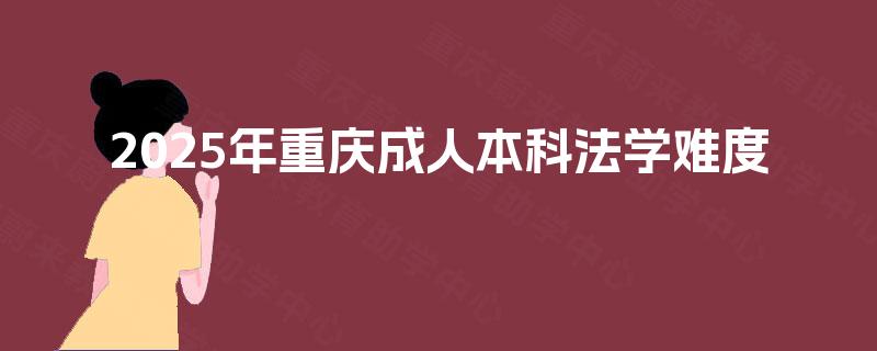 2025年重庆成人本科法学难度