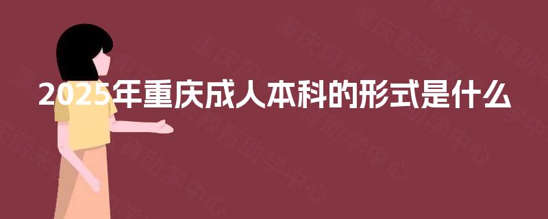2025年重庆成人本科的形式是什么