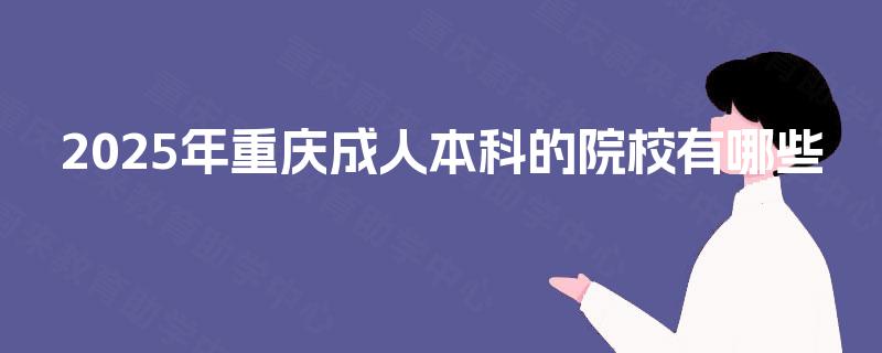 2025年重庆成人本科的院校有哪些 2025年重庆成人本科的院校有哪些
