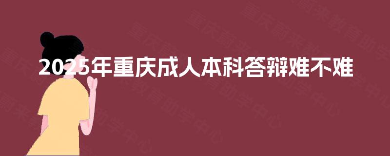 2025年重庆成人本科答辩难不难